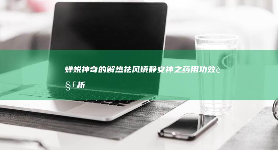 蝉蜕：神奇的解热祛风 镇静安神之药用功效解析